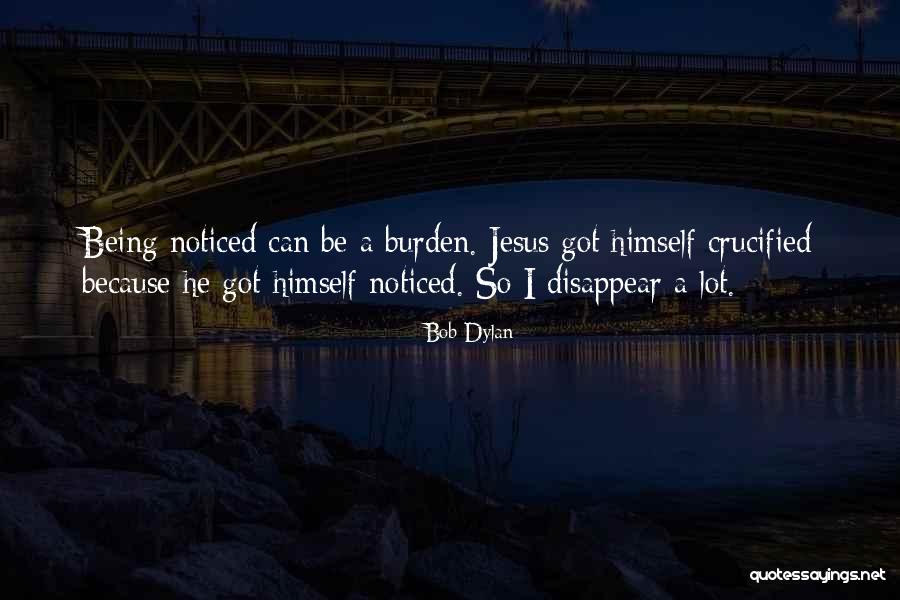 Being A Burden To Someone Quotes By Bob Dylan Being A Burden To Someone Quotes By Bob Dylan