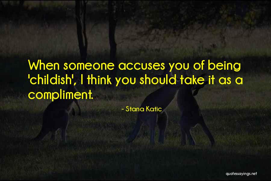 Being A Childish Quotes By Stana Katic Being A Childish Quotes By Stana Katic