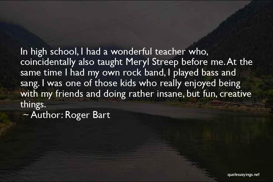 Being A Creative Teacher Quotes By Roger Bart