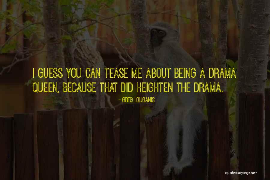 Being A Drama Queen Quotes By Greg Louganis Being A Drama Queen Quotes By Greg Louganis