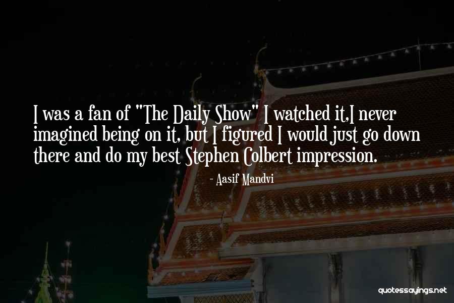 Being A Fan Quotes By Aasif Mandvi Being A Fan Quotes By Aasif Mandvi