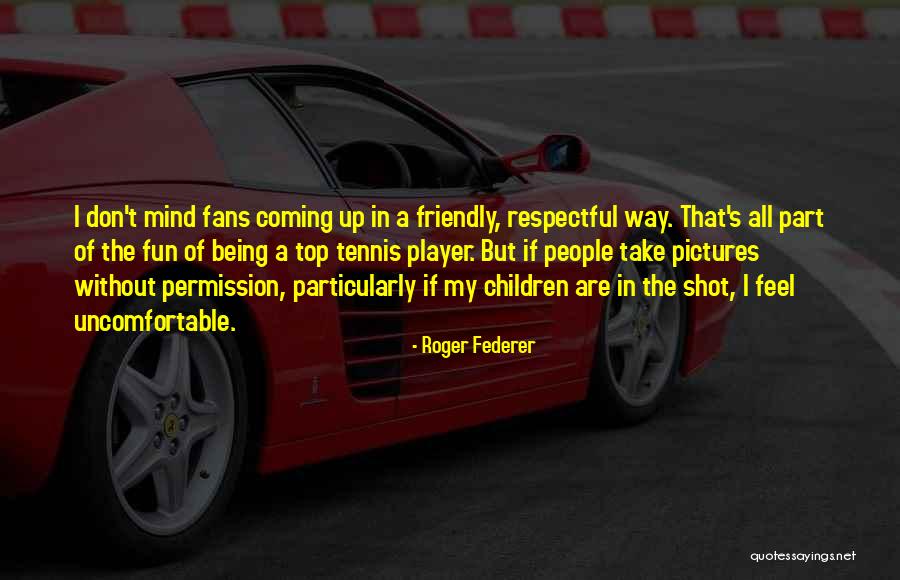 Being A Friendly Quotes By Roger Federer Being A Friendly Quotes By Roger Federer