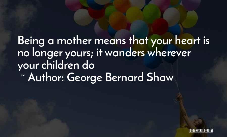 Being A Mother Means Quotes By George Bernard Shaw