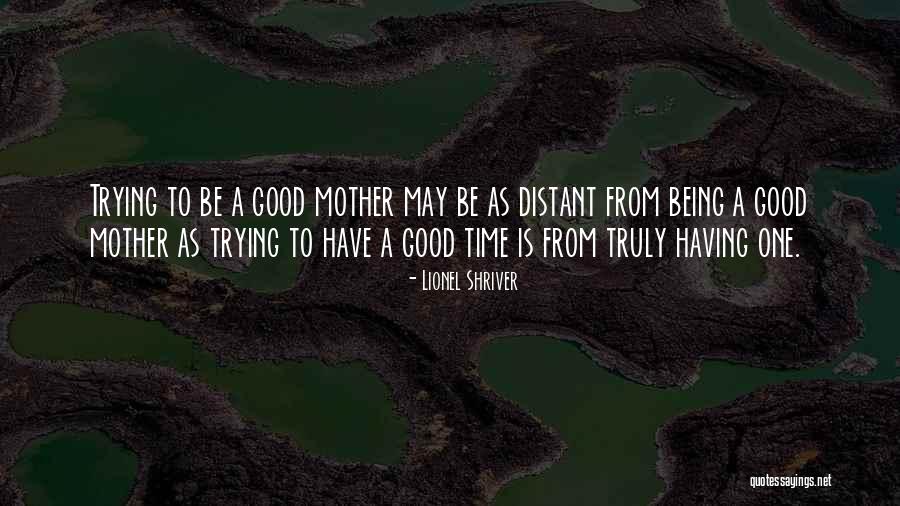 Being A Motherhood Quotes By Lionel Shriver Being A Motherhood Quotes By Lionel Shriver