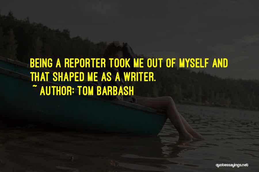 Being A Reporter Quotes By Tom Barbash