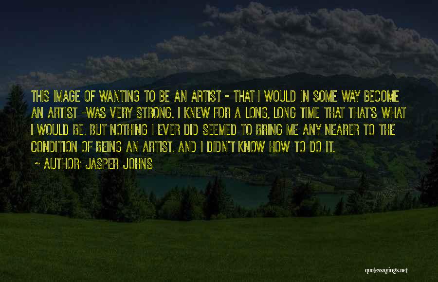 Being A Strong Quotes By Jasper Johns Being A Strong Quotes By Jasper Johns