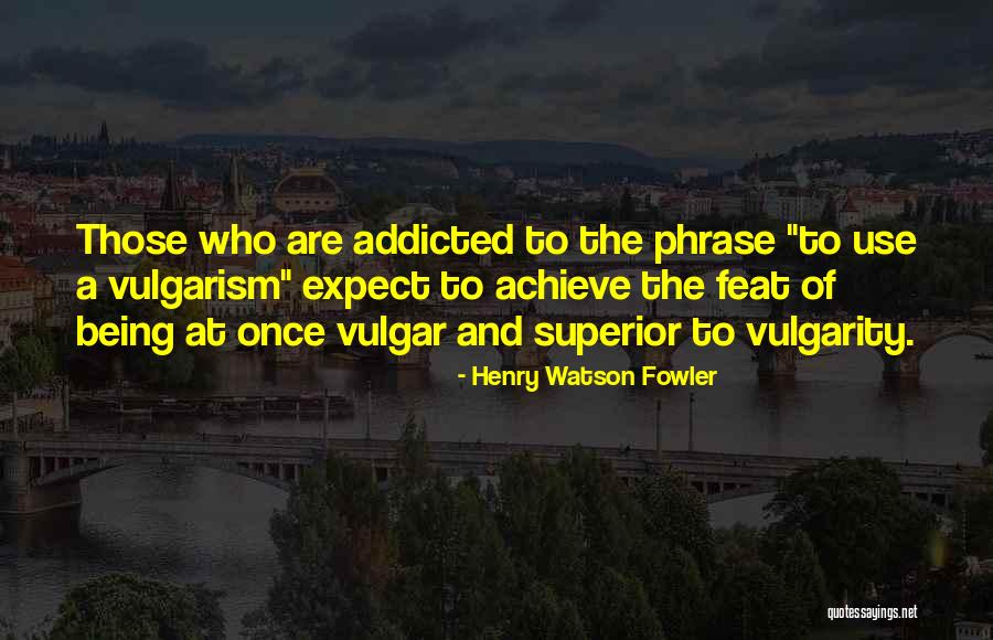 Being Addicted To Something Quotes By Henry Watson Fowler