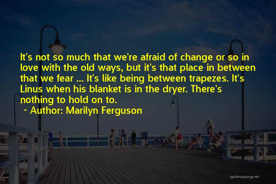 Being Afraid Of Change Quotes By Marilyn Ferguson