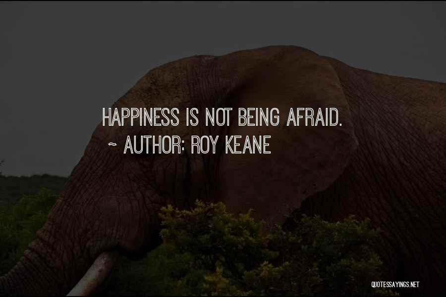 Being Afraid Of Happiness Quotes By Roy Keane
