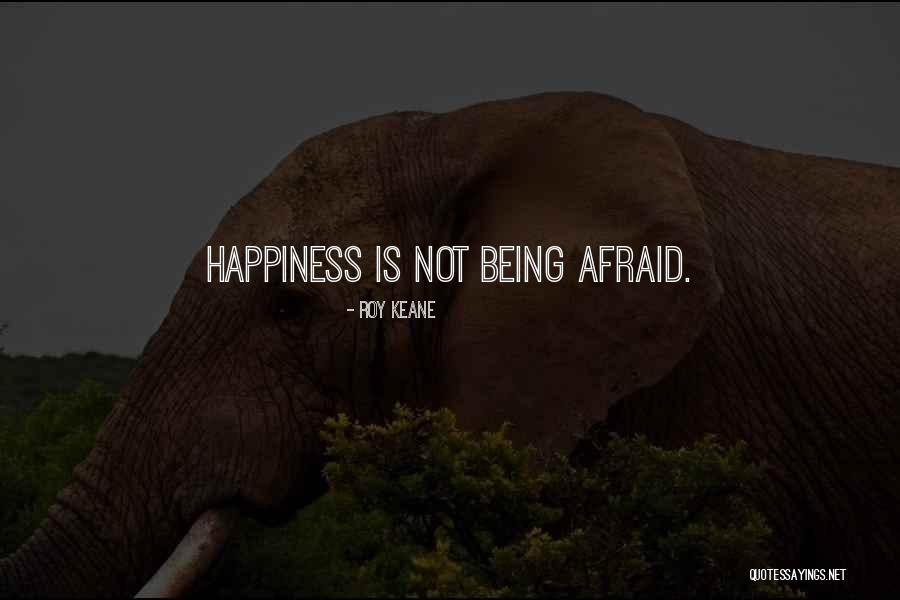 Being Afraid Of Happiness Quotes By Roy Keane