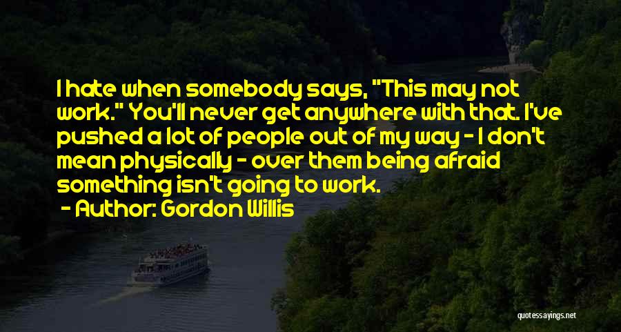 Being Afraid Of Something Quotes By Gordon Willis