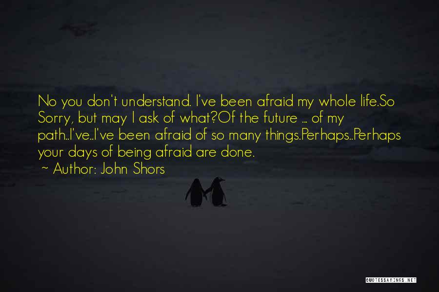 Being Afraid Of The Future Quotes By John Shors
