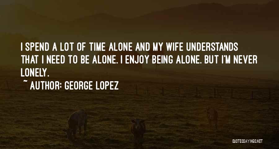 Being Alone And Lonely Quotes By George Lopez