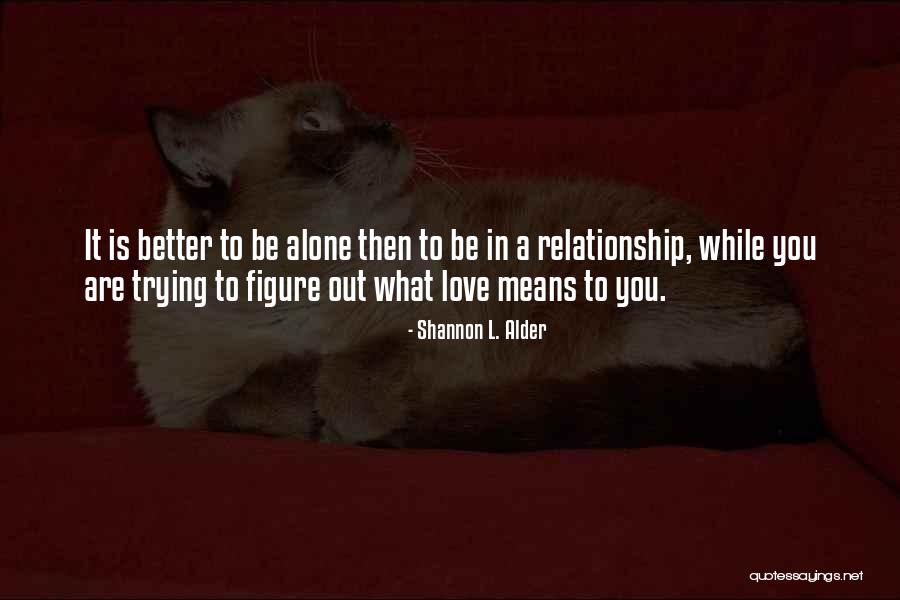 Being Alone Is Better Quotes By Shannon L. Alder Being Alone Is Better Quotes By Shannon L. Alder