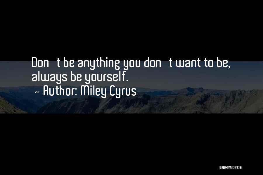 Being Anything You Want To Be Quotes By Miley Cyrus