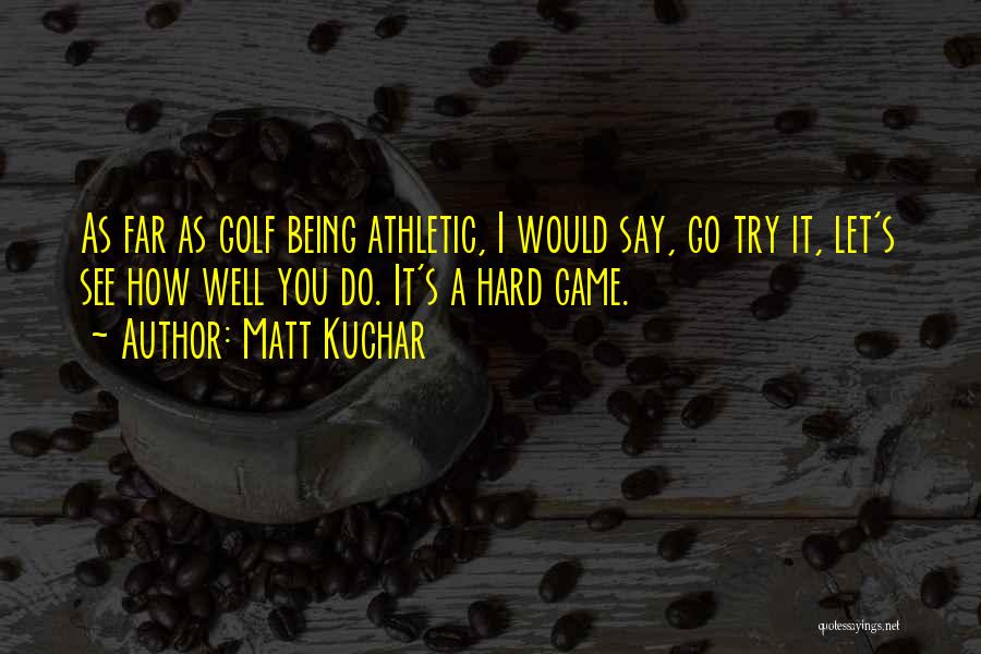 Being Athletic Quotes By Matt Kuchar