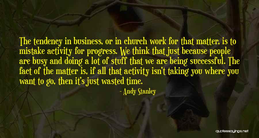 Being Busy At Work Quotes By Andy Stanley Being Busy At Work Quotes By Andy Stanley