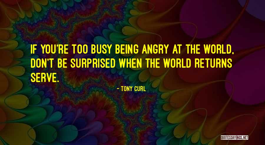 Being Busy Too Busy Quotes By Tony Curl Being Busy Too Busy Quotes By Tony Curl