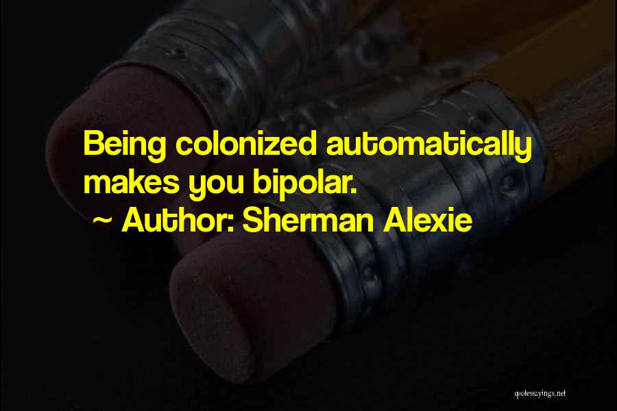 Being Colonized Quotes By Sherman Alexie