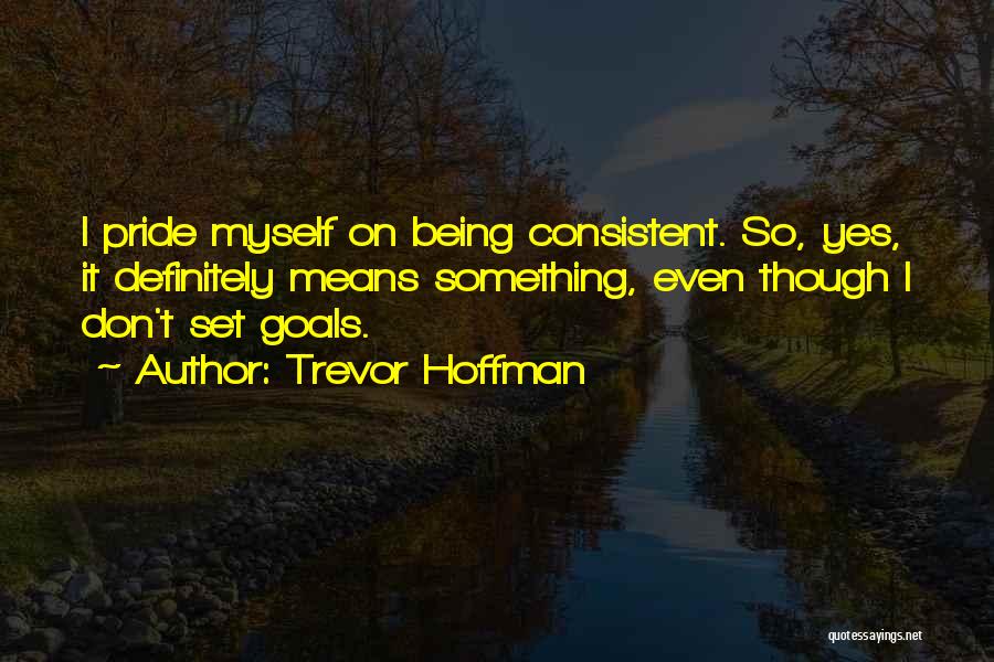 Being Consistent Quotes By Trevor Hoffman