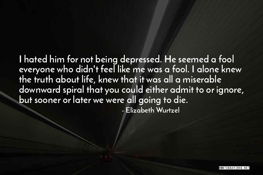 Being Depressed And Alone Quotes By Elizabeth Wurtzel Being Depressed And Alone Quotes By Elizabeth Wurtzel