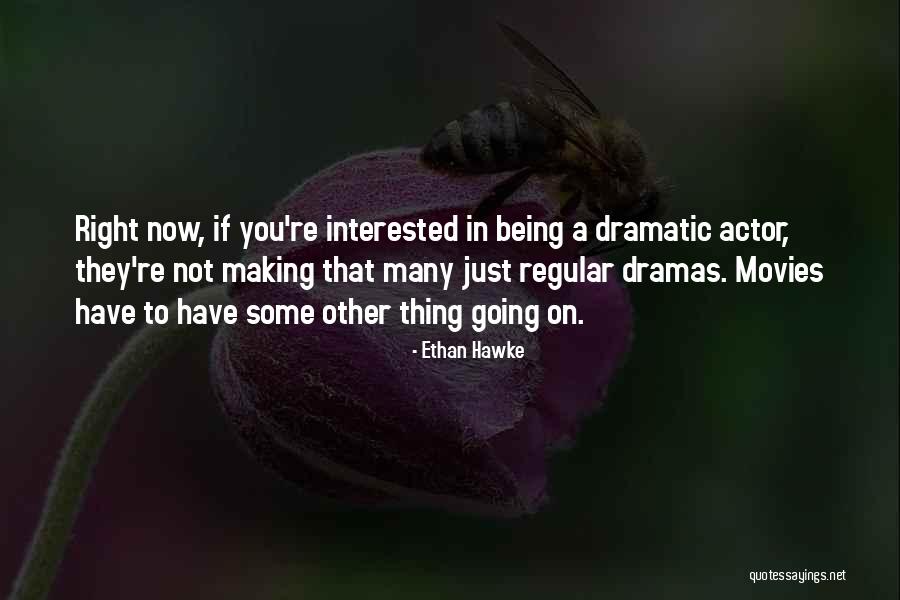 Being Dramatic Quotes By Ethan Hawke Being Dramatic Quotes By Ethan Hawke