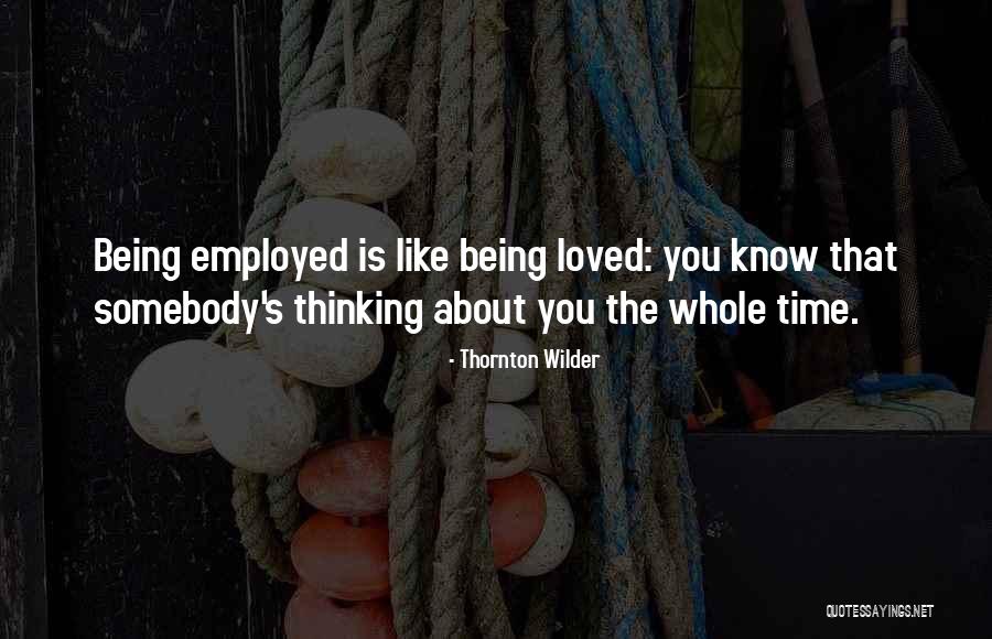Being Employed Quotes By Thornton Wilder Being Employed Quotes By Thornton Wilder