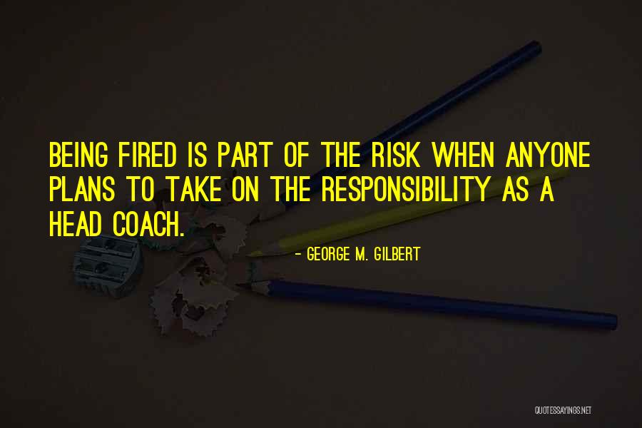 Being Fired Quotes By George M. Gilbert Being Fired Quotes By George M. Gilbert