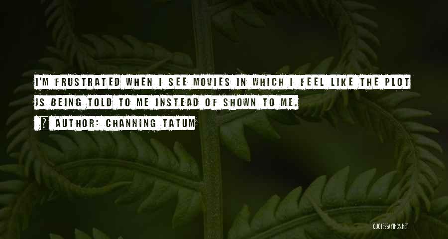 Being Frustrated Quotes By Channing Tatum