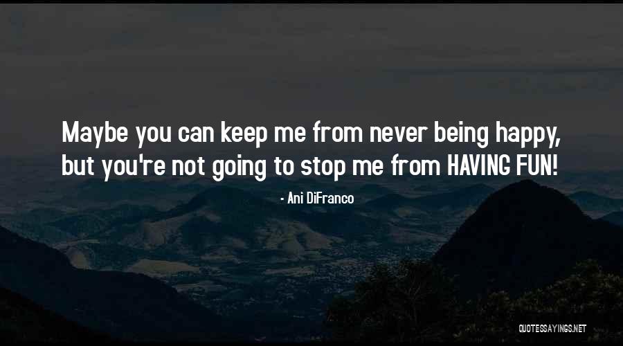 Being Happy And Having Fun Quotes By Ani DiFranco Being Happy And Having Fun Quotes By Ani DiFranco