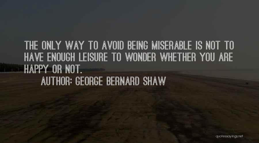Being Happy Not Miserable Quotes By George Bernard Shaw