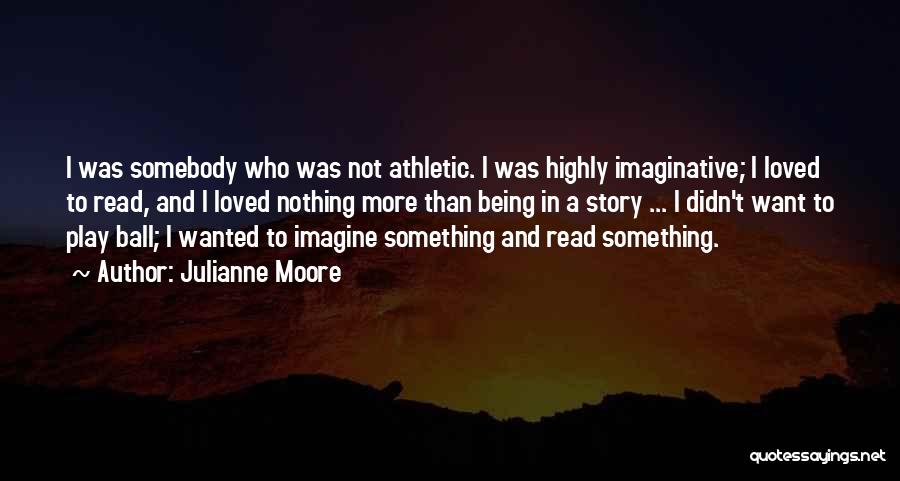Being Imaginative Quotes By Julianne Moore