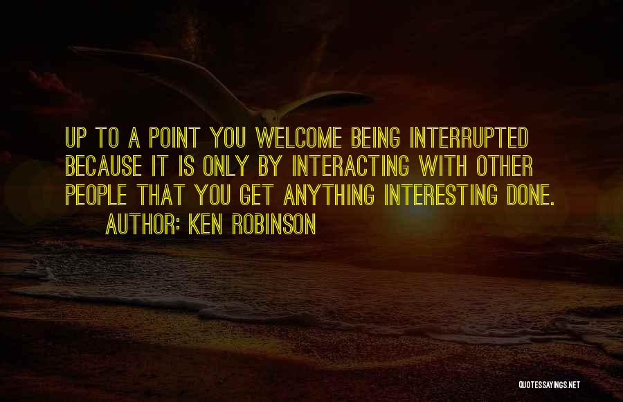 Being Interrupted Quotes By Ken Robinson