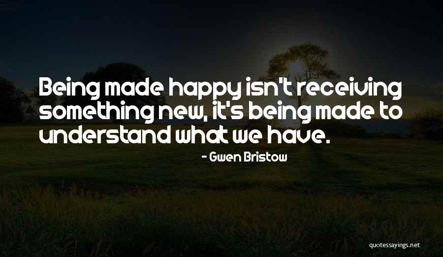 Being Made Happy Quotes By Gwen Bristow Being Made Happy Quotes By Gwen Bristow