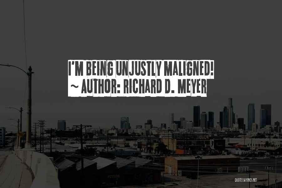 Being Maligned Quotes By Richard D. Meyer
