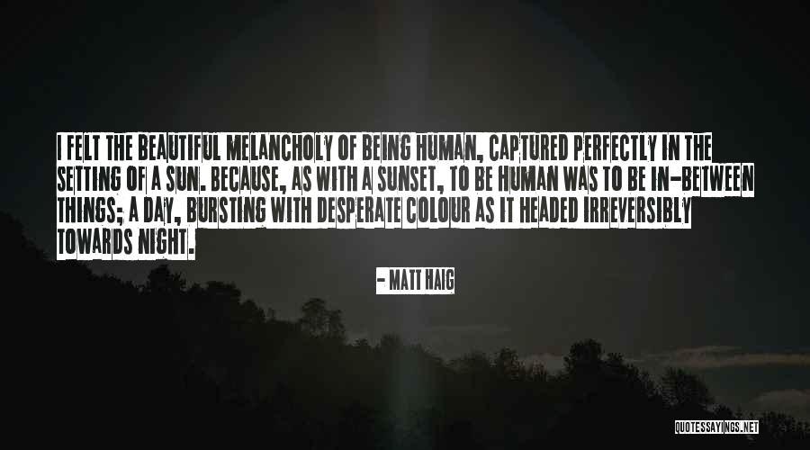 Being Melancholy Quotes By Matt Haig Being Melancholy Quotes By Matt Haig