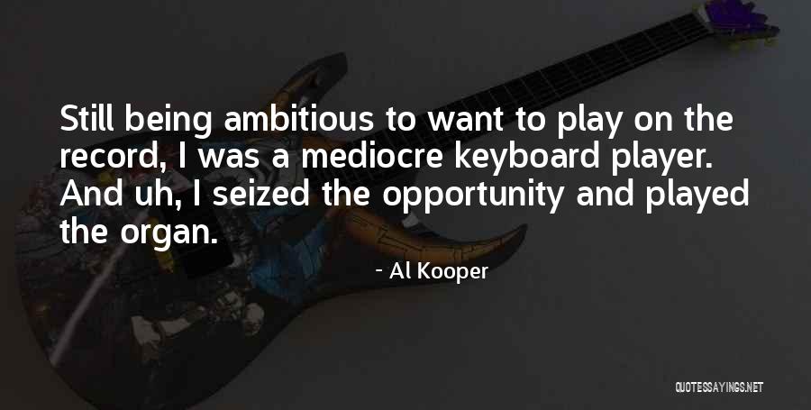 Being More Than Mediocre Quotes By Al Kooper Being More Than Mediocre Quotes By Al Kooper