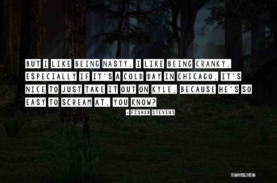 Being Nasty Quotes By Fisher Stevens Being Nasty Quotes By Fisher Stevens