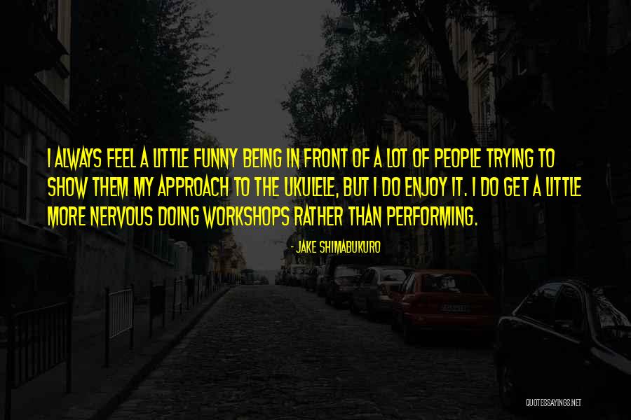 Being Nervous Quotes By Jake Shimabukuro Being Nervous Quotes By Jake Shimabukuro