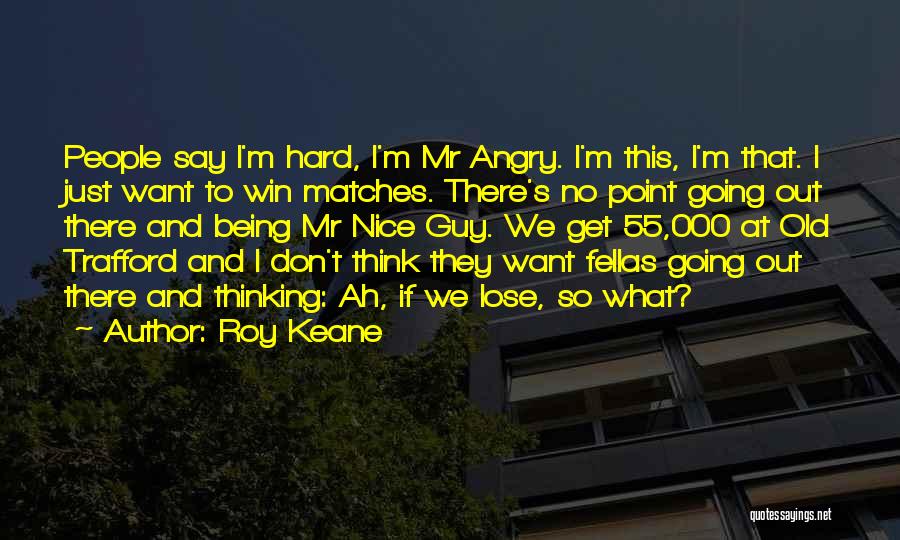 Being Nice Quotes By Roy Keane