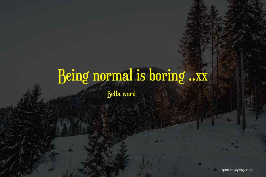 Being Normal Quotes By Bella Ward Being Normal Quotes By Bella Ward