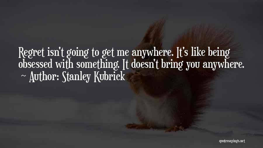 Being Obsessed With Something Quotes By Stanley Kubrick