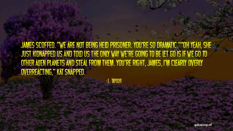 Being Over Dramatic Quotes By L. Taylor Being Over Dramatic Quotes By L. Taylor