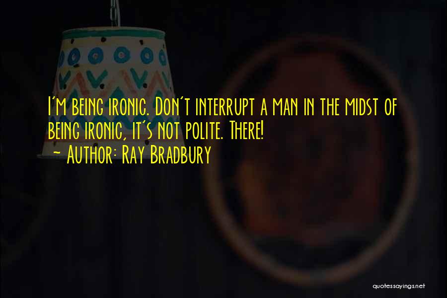 Being Polite Humor Quotes By Ray Bradbury