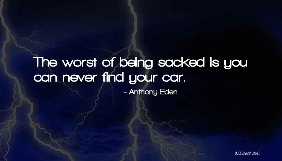 Being Sacked Quotes By Anthony Eden Being Sacked Quotes By Anthony Eden