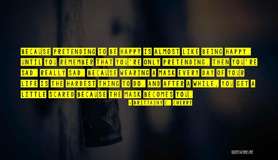 Being Sad But Pretending To Be Happy Quotes By Brittainy C. Cherry Being Sad But Pretending To Be Happy Quotes By Brittainy C. Cherry