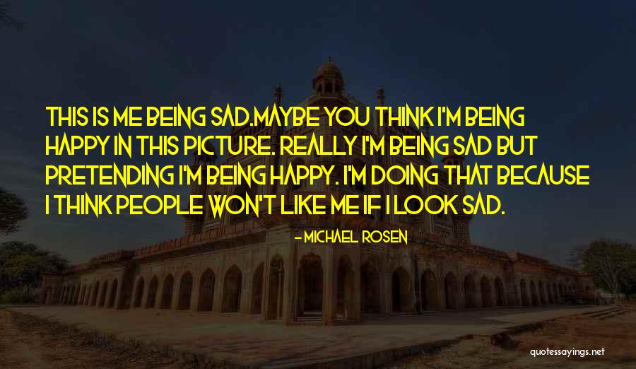 Being Sad But Pretending To Be Happy Quotes By Michael Rosen Being Sad But Pretending To Be Happy Quotes By Michael Rosen