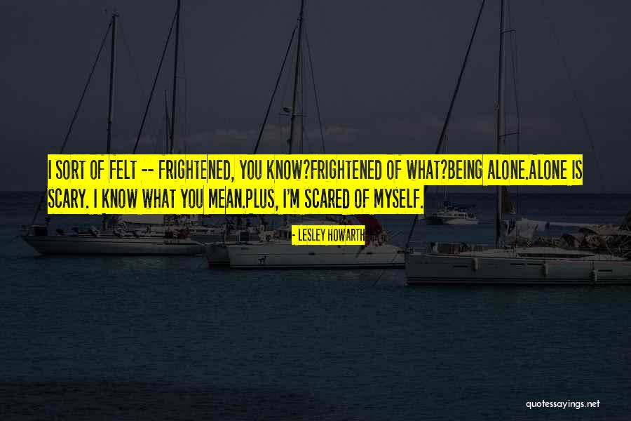 Being Scared And Alone Quotes By Lesley Howarth Being Scared And Alone Quotes By Lesley Howarth