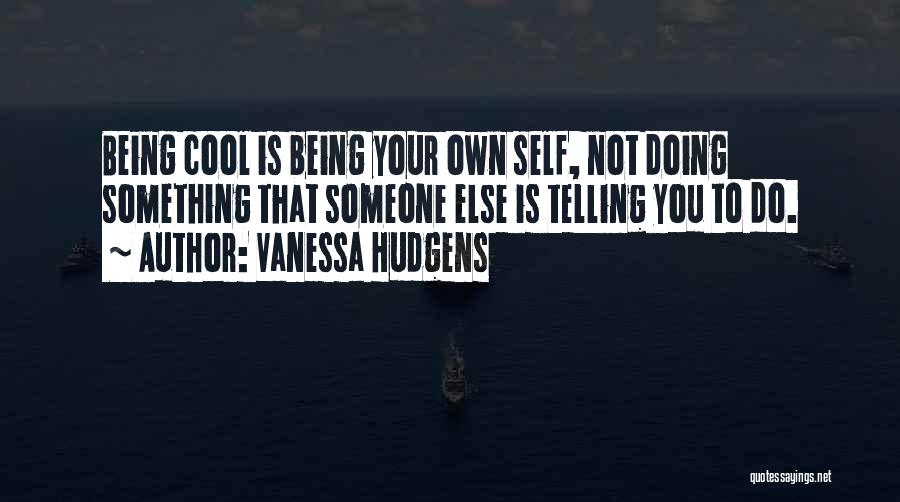 Being Someone Your Not Quotes By Vanessa Hudgens