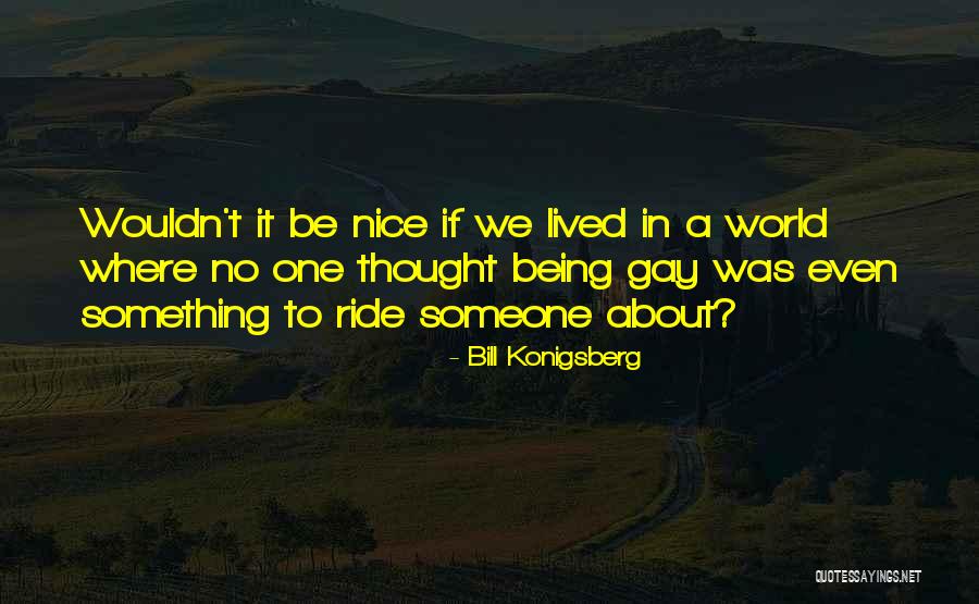 Being Something To Someone Quotes By Bill Konigsberg Being Something To Someone Quotes By Bill Konigsberg